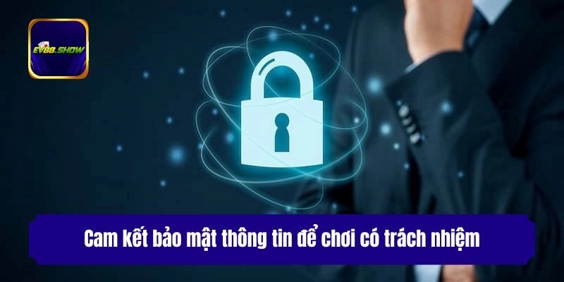 Cam kết bảo mật thông tin để chơi có trách nhiệm