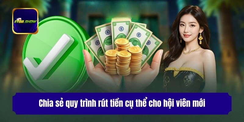 Rút Tiền Ev88 - Hướng Dẫn Giao Dịch An Toàn Cho Thành Viên 2 Chia sẻ quy trình rút tiền cụ thể cho hội viên mới