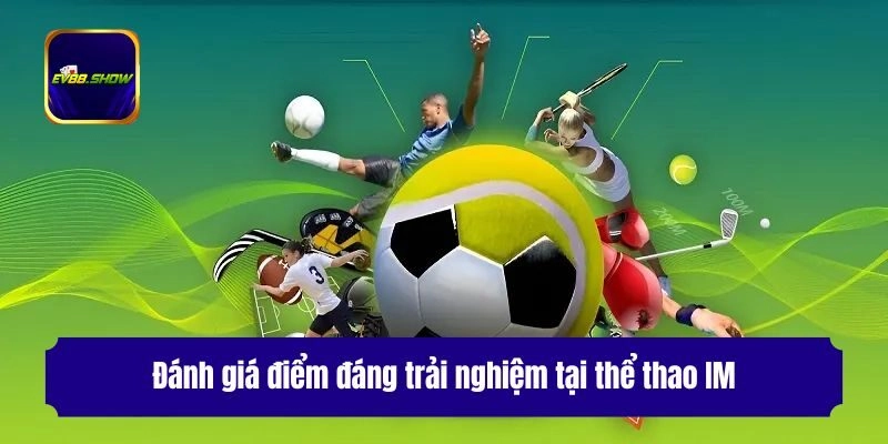 Thể Thao IM - Cá Cược Không Giới Hạn Với Tỷ Lệ Kèo Tốt Nhất 2 Đánh giá điểm đáng trải nghiệm tại thể thao IM