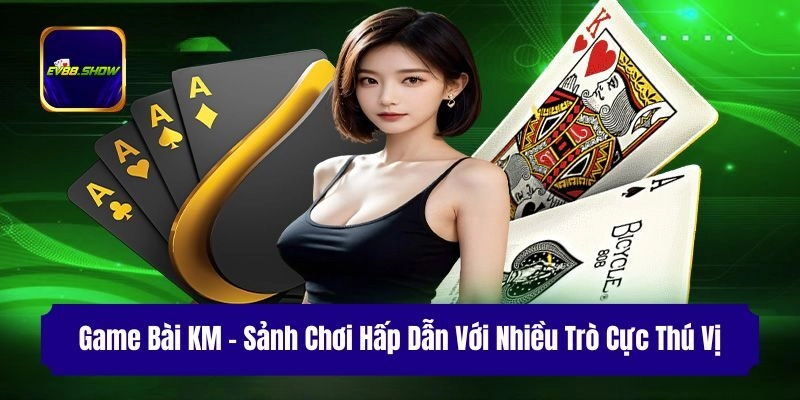 game bai km sanh choi hap dan voi nhieu tro cuc thu vi