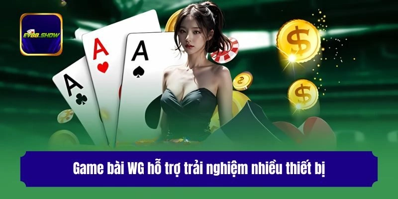 Game Bài WG - Cùng Ev88 Khám Phá Thế Giới Bài Đầy Hấp Dẫn 2 Game bài WG hỗ trợ trải nghiệm nhiều thiết bị