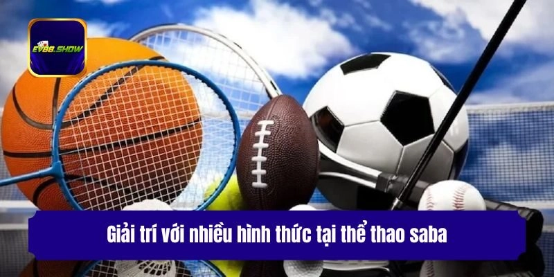 Thể Thao Saba - Cá Độ Bất Tận, Cơ Hội Ăn Thưởng Lớn 3 Giải trí với nhiều hình thức tại thể thao saba