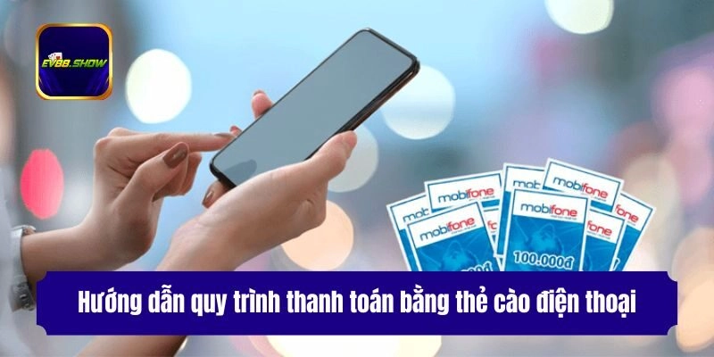 Nạp Tiền Ev88 - 4 Phương Thức Gửi Vốn Cực Nhanh Cho Hội Viên 2 Hướng dẫn quy trình thanh toán bằng thẻ cào điện thoại