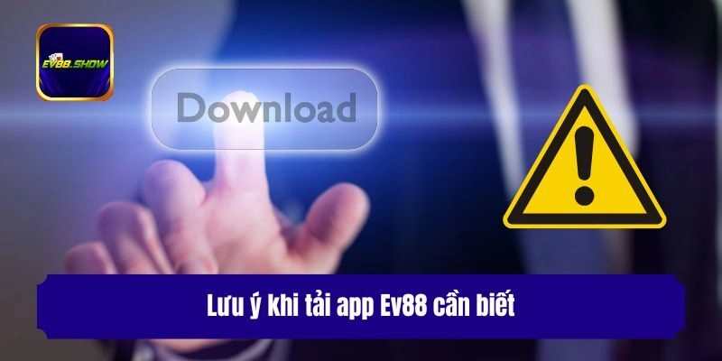 Tải App Ev88 - Xu Hướng Giúp Trải Nghiệm An Toàn, Hiệu Quả 3 Lưu ý khi tải app Ev88 cần biết