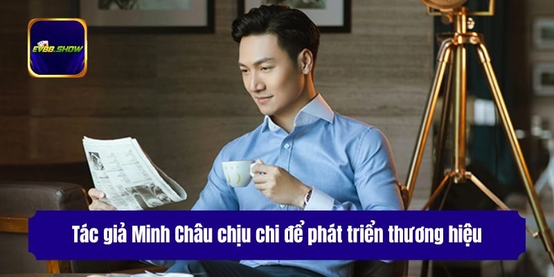Tác Giả Minh Châu - Vị CEO Tài Năng Tạo Nên Nhà Cái Ev88 3 Tác giả Minh Châu chịu chi để phát triển thương hiệu