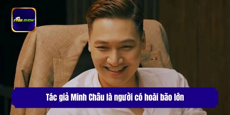 Tác Giả Minh Châu - Vị CEO Tài Năng Tạo Nên Nhà Cái Ev88 2 Tác giả Minh Châu là người có hoài bão lớn