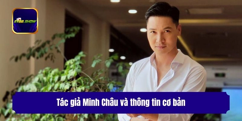 Tác Giả Minh Châu - Vị CEO Tài Năng Tạo Nên Nhà Cái Ev88 1 Tác giả Minh Châu và thông tin cơ bản