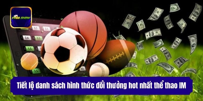 Thể Thao IM - Cá Cược Không Giới Hạn Với Tỷ Lệ Kèo Tốt Nhất 3 Tiết lộ danh sách hình thức đổi thưởng hot nhất thể thao IM