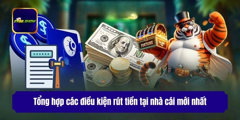 Rút Tiền Ev88 - Hướng Dẫn Giao Dịch An Toàn Cho Thành Viên 1 Tổng hợp các điều kiện rút tiền tại nhà cái mới nhất