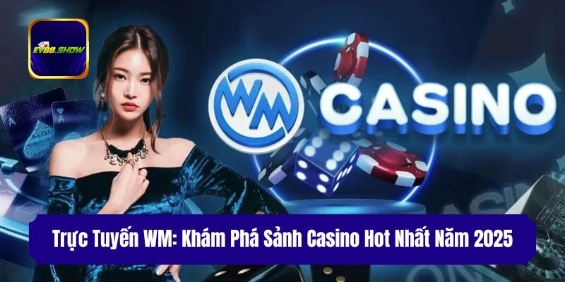 truc tuyen wm kham pha sanh casino hot nhat nam 2025