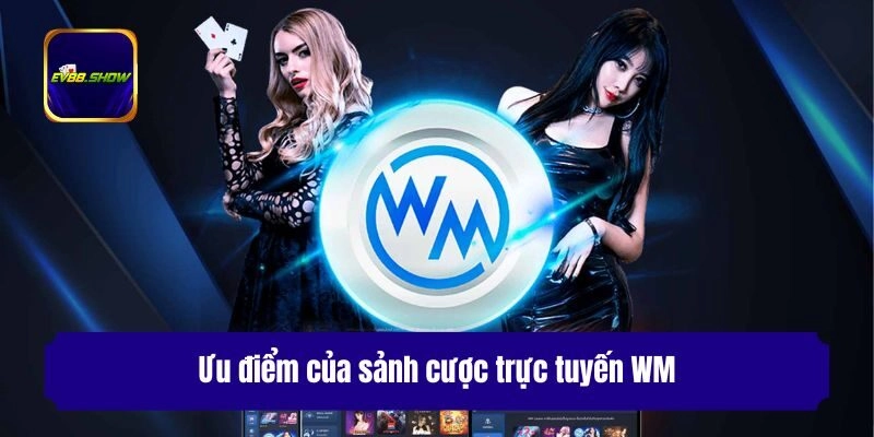 Ưu điểm của sảnh cược trực tuyến WM